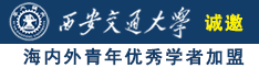 操逼视频的网址诚邀海内外青年优秀学者加盟西安交通大学